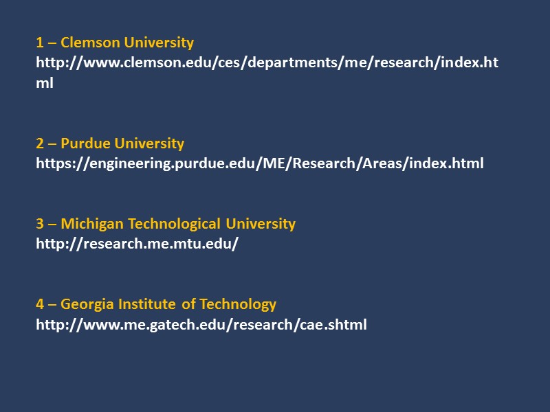1 – Clemson University http://www.clemson.edu/ces/departments/me/research/index.html    2 – Purdue University https://engineering.purdue.edu/ME/Research/Areas/index.html 